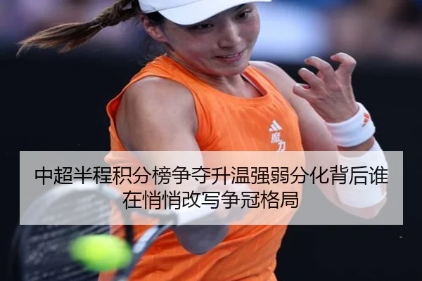 中超半程积分榜争夺升温强弱分化背后谁在悄悄改写争冠格局
